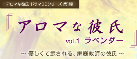 アロマな彼氏 ドラマCDシリーズ 第1弾『アロマな彼氏　vol.1 ラベンダー』優しくて癒される、家庭教師の彼氏