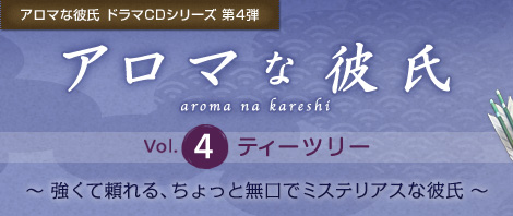 アロマな彼氏 ドラマCDシリーズ 第4弾『アロマな彼氏　vol.4 ティーツリー』強くて頼れる、ちょっと無口でミステリアスな彼氏