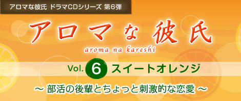 アロマな彼氏 ドラマCDシリーズ 第6弾『アロマな彼氏　vol.6 スイートオレンジ』部活の後輩とちょっと刺激的な恋愛