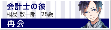 『再会』会計士の彼　桐島 敬一郎　28歳