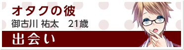 『出会い』オタクの彼　御古川 祐太　21歳