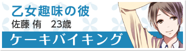 『ケーキバイキング』乙女趣味の彼　佐藤 侑　23歳