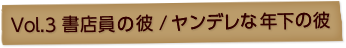 Vol.3 書店員の彼／ヤンデレな年下の彼