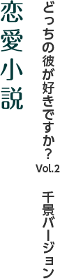 どっちの彼が好きですか？Vol.2　千景バージョン『恋愛小説』