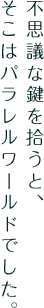 不思議な鍵を拾うと、そこはパラレルワールドでした。