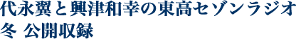 代永翼と興津和幸の東高セゾンラジオ「冬」公開収録